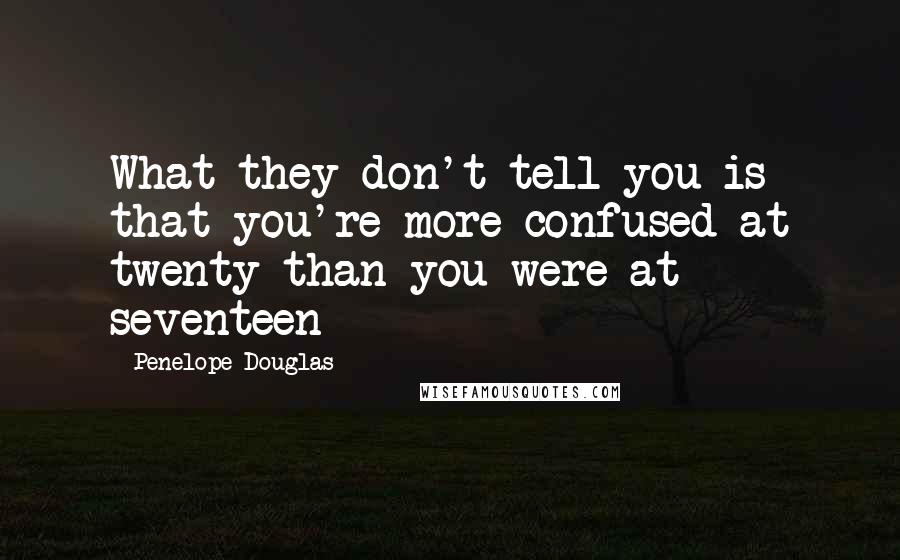 Penelope Douglas Quotes: What they don't tell you is that you're more confused at twenty than you were at seventeen