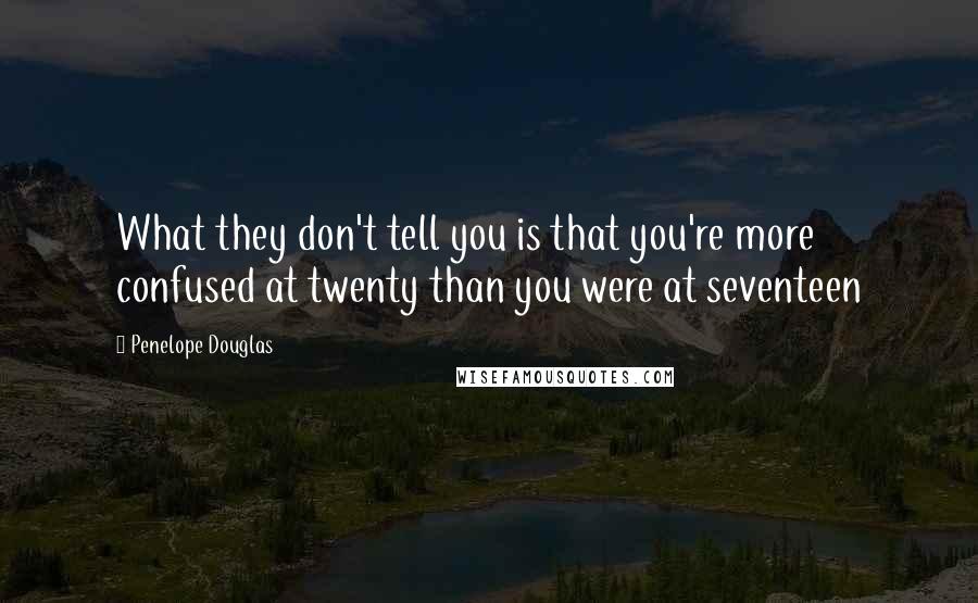 Penelope Douglas Quotes: What they don't tell you is that you're more confused at twenty than you were at seventeen