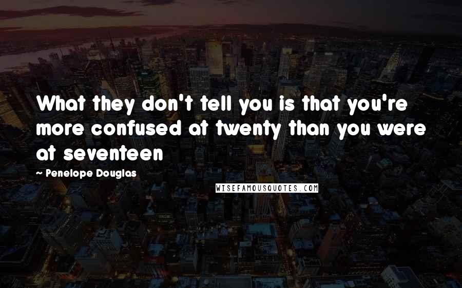 Penelope Douglas Quotes: What they don't tell you is that you're more confused at twenty than you were at seventeen