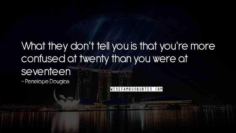 Penelope Douglas Quotes: What they don't tell you is that you're more confused at twenty than you were at seventeen