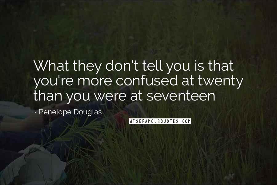 Penelope Douglas Quotes: What they don't tell you is that you're more confused at twenty than you were at seventeen
