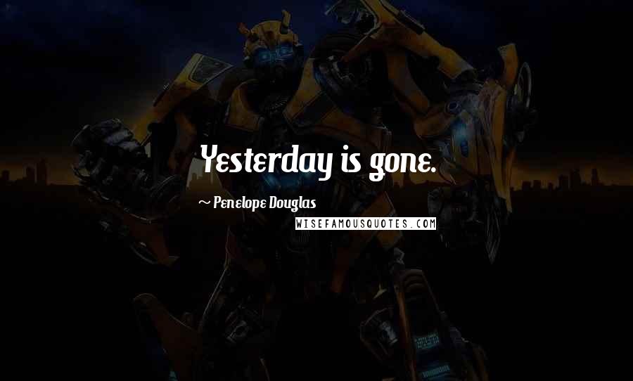 Penelope Douglas Quotes: Yesterday is gone.