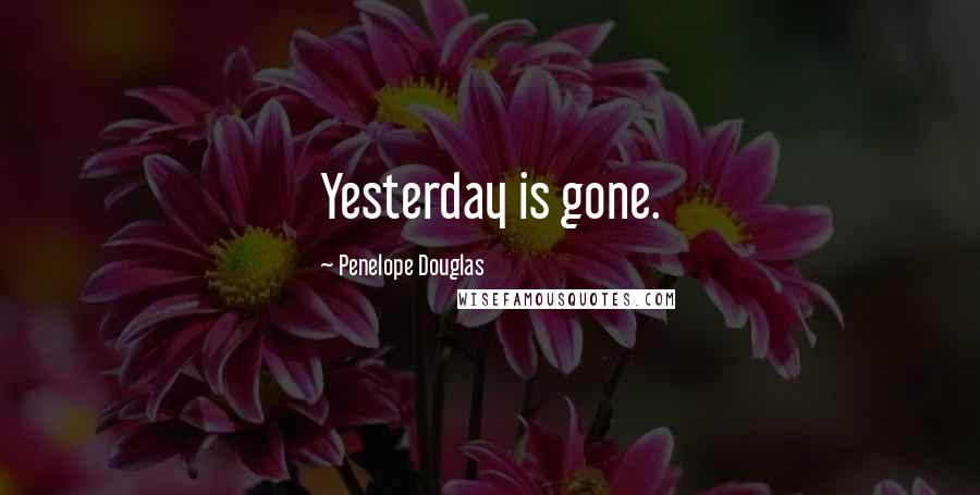 Penelope Douglas Quotes: Yesterday is gone.