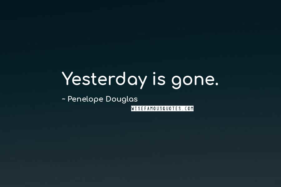 Penelope Douglas Quotes: Yesterday is gone.