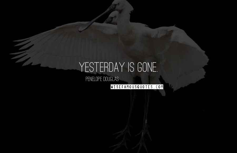 Penelope Douglas Quotes: Yesterday is gone.