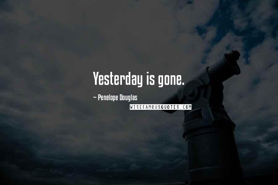 Penelope Douglas Quotes: Yesterday is gone.