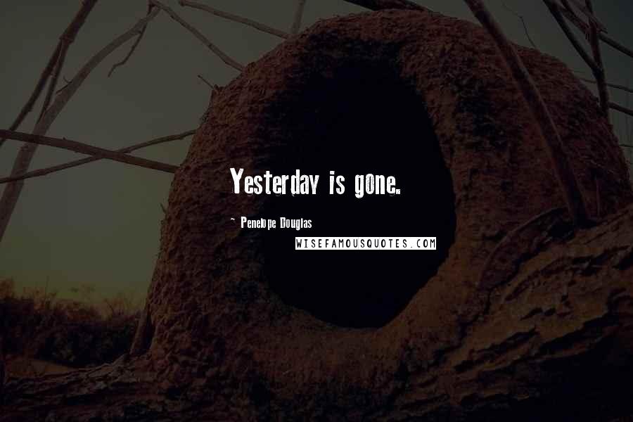 Penelope Douglas Quotes: Yesterday is gone.