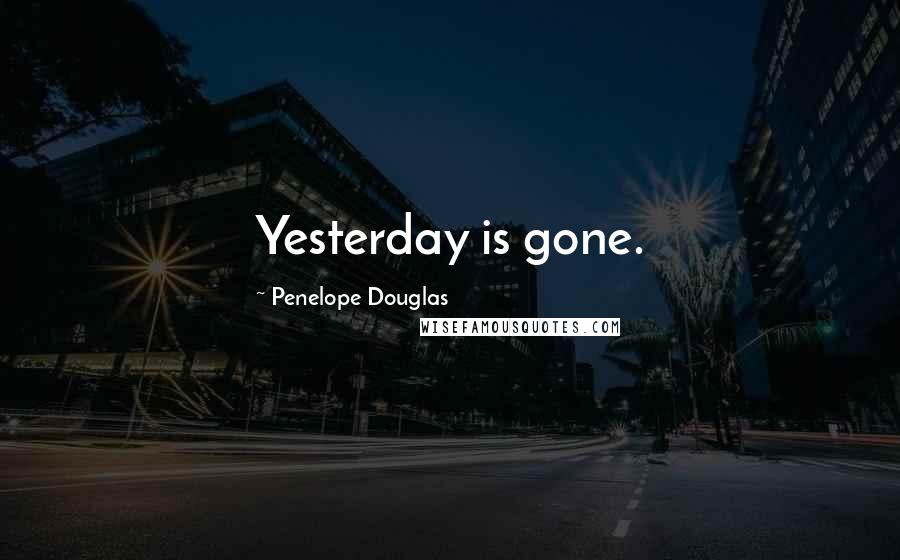 Penelope Douglas Quotes: Yesterday is gone.