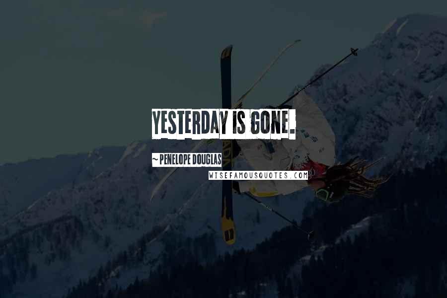 Penelope Douglas Quotes: Yesterday is gone.