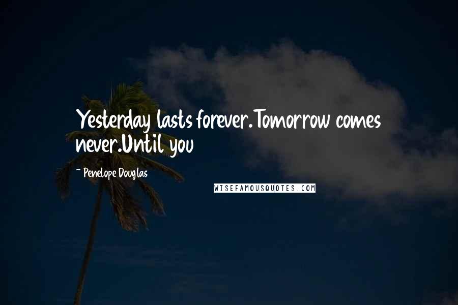 Penelope Douglas Quotes: Yesterday lasts forever.Tomorrow comes never.Until you