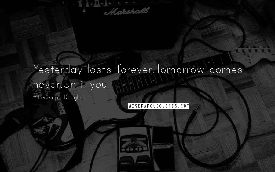 Penelope Douglas Quotes: Yesterday lasts forever.Tomorrow comes never.Until you