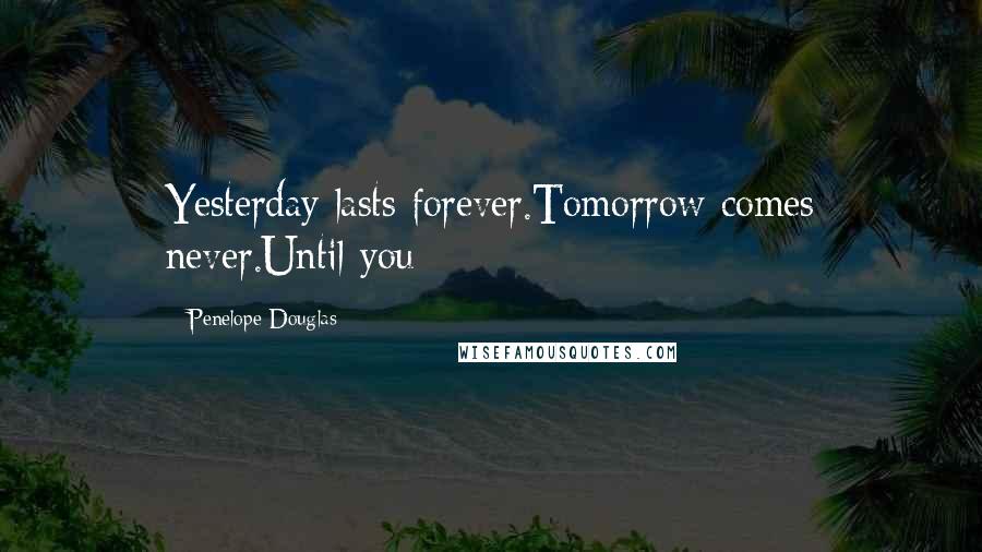 Penelope Douglas Quotes: Yesterday lasts forever.Tomorrow comes never.Until you