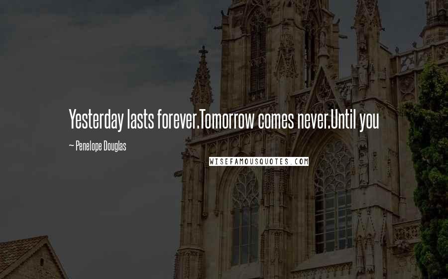 Penelope Douglas Quotes: Yesterday lasts forever.Tomorrow comes never.Until you