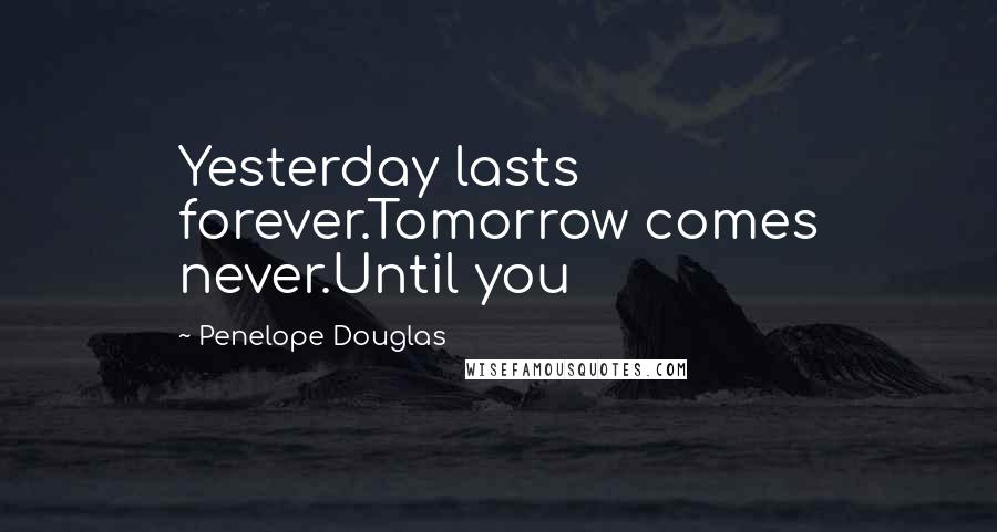 Penelope Douglas Quotes: Yesterday lasts forever.Tomorrow comes never.Until you