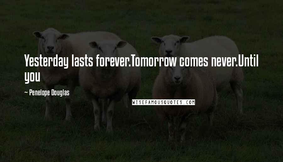 Penelope Douglas Quotes: Yesterday lasts forever.Tomorrow comes never.Until you