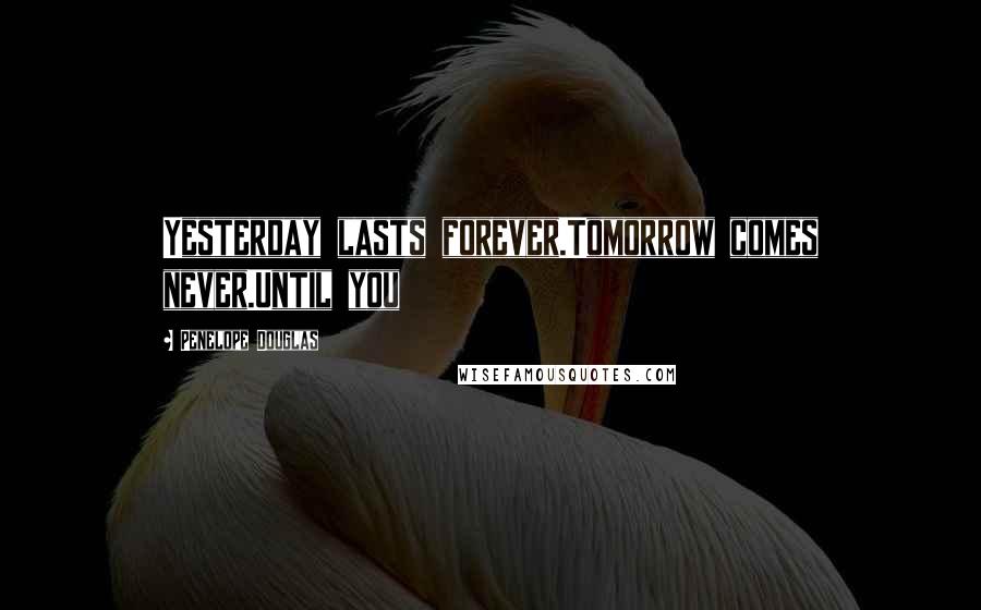 Penelope Douglas Quotes: Yesterday lasts forever.Tomorrow comes never.Until you