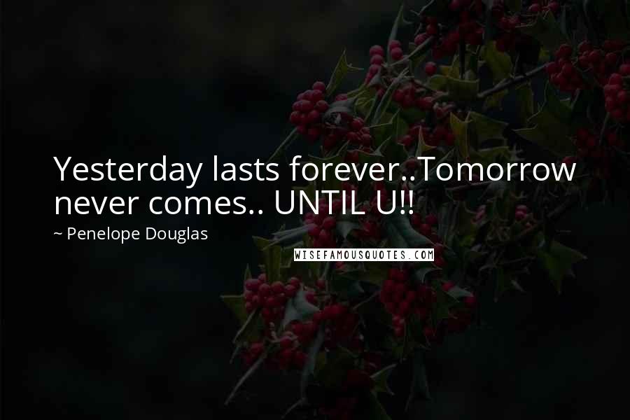 Penelope Douglas Quotes: Yesterday lasts forever..Tomorrow never comes.. UNTIL U!!