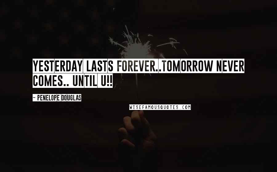 Penelope Douglas Quotes: Yesterday lasts forever..Tomorrow never comes.. UNTIL U!!