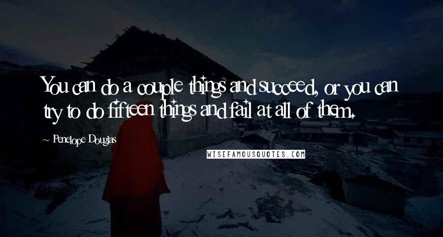 Penelope Douglas Quotes: You can do a couple things and succeed, or you can try to do fifteen things and fail at all of them.