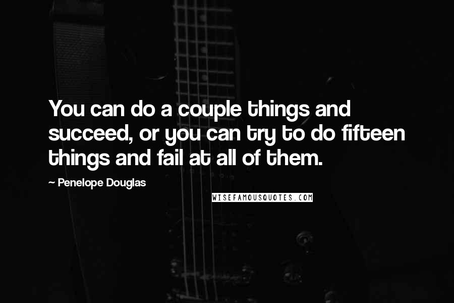 Penelope Douglas Quotes: You can do a couple things and succeed, or you can try to do fifteen things and fail at all of them.