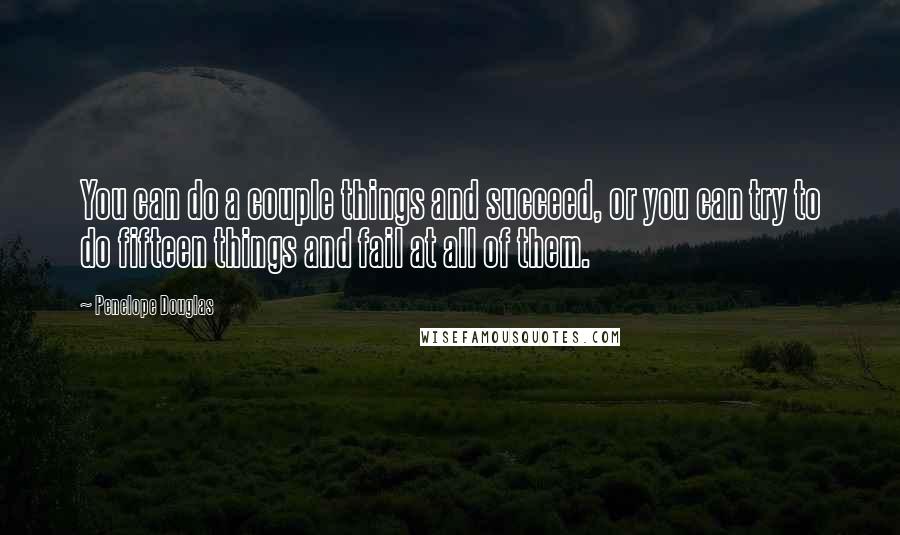 Penelope Douglas Quotes: You can do a couple things and succeed, or you can try to do fifteen things and fail at all of them.