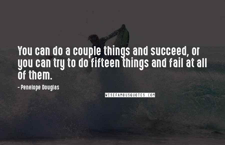 Penelope Douglas Quotes: You can do a couple things and succeed, or you can try to do fifteen things and fail at all of them.