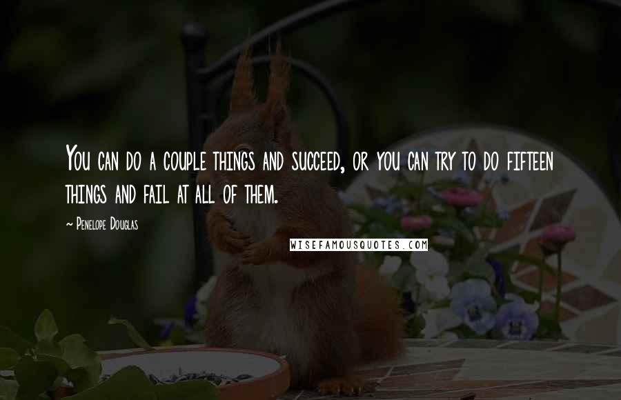 Penelope Douglas Quotes: You can do a couple things and succeed, or you can try to do fifteen things and fail at all of them.