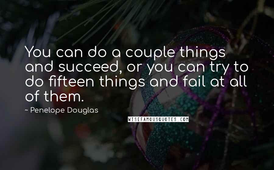 Penelope Douglas Quotes: You can do a couple things and succeed, or you can try to do fifteen things and fail at all of them.