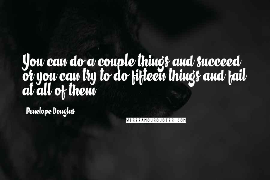 Penelope Douglas Quotes: You can do a couple things and succeed, or you can try to do fifteen things and fail at all of them.