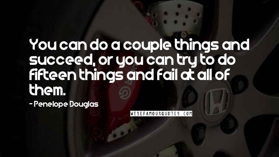 Penelope Douglas Quotes: You can do a couple things and succeed, or you can try to do fifteen things and fail at all of them.