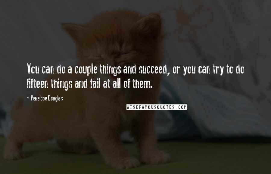 Penelope Douglas Quotes: You can do a couple things and succeed, or you can try to do fifteen things and fail at all of them.