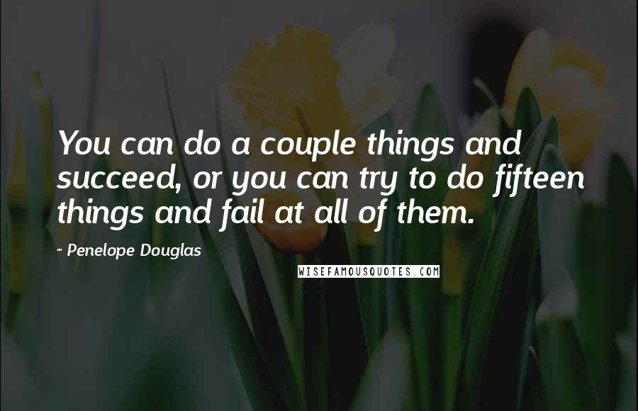 Penelope Douglas Quotes: You can do a couple things and succeed, or you can try to do fifteen things and fail at all of them.