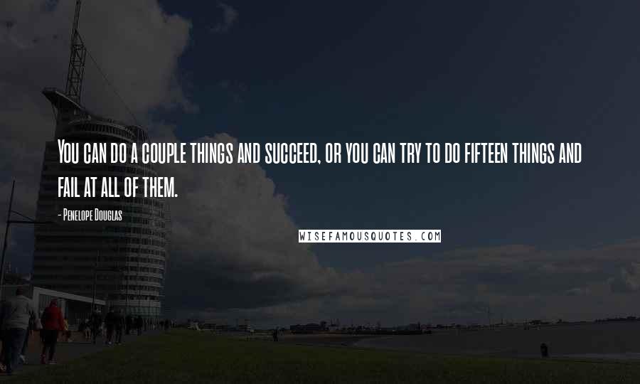 Penelope Douglas Quotes: You can do a couple things and succeed, or you can try to do fifteen things and fail at all of them.