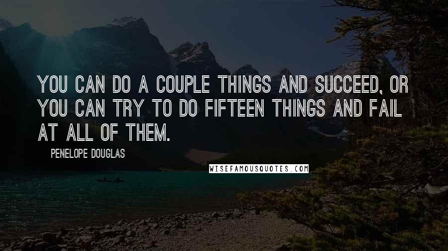 Penelope Douglas Quotes: You can do a couple things and succeed, or you can try to do fifteen things and fail at all of them.