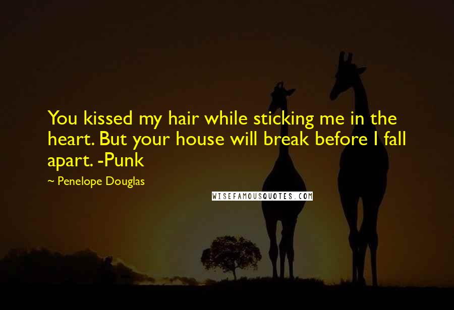 Penelope Douglas Quotes: You kissed my hair while sticking me in the heart. But your house will break before I fall apart. -Punk