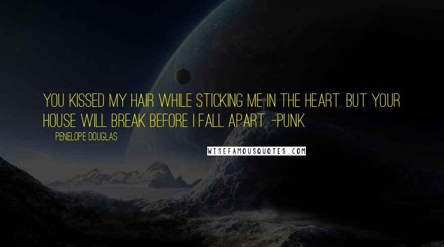 Penelope Douglas Quotes: You kissed my hair while sticking me in the heart. But your house will break before I fall apart. -Punk