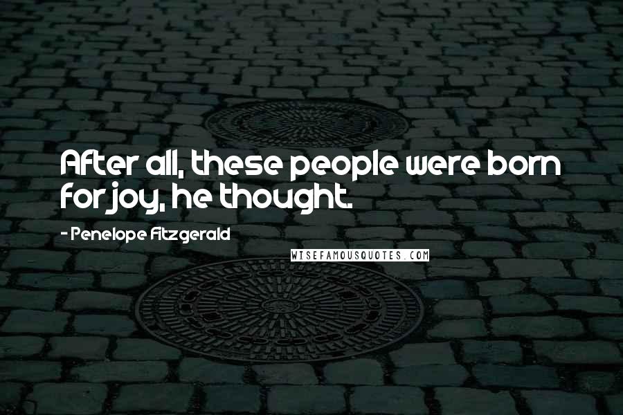 Penelope Fitzgerald Quotes: After all, these people were born for joy, he thought.