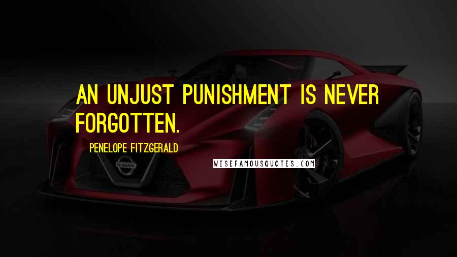 Penelope Fitzgerald Quotes: An unjust punishment is never forgotten.