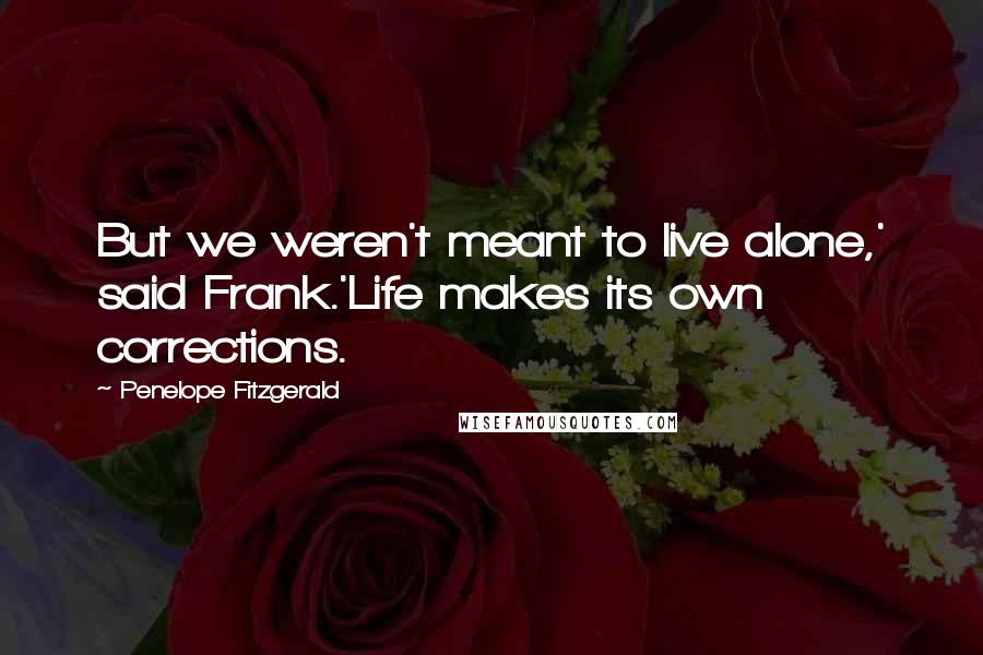 Penelope Fitzgerald Quotes: But we weren't meant to live alone,' said Frank.'Life makes its own corrections.