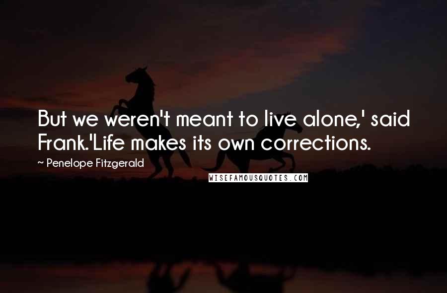 Penelope Fitzgerald Quotes: But we weren't meant to live alone,' said Frank.'Life makes its own corrections.