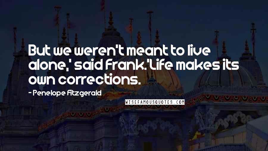 Penelope Fitzgerald Quotes: But we weren't meant to live alone,' said Frank.'Life makes its own corrections.