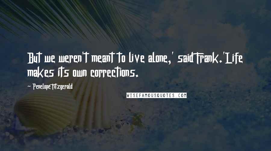 Penelope Fitzgerald Quotes: But we weren't meant to live alone,' said Frank.'Life makes its own corrections.