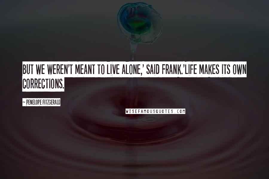 Penelope Fitzgerald Quotes: But we weren't meant to live alone,' said Frank.'Life makes its own corrections.