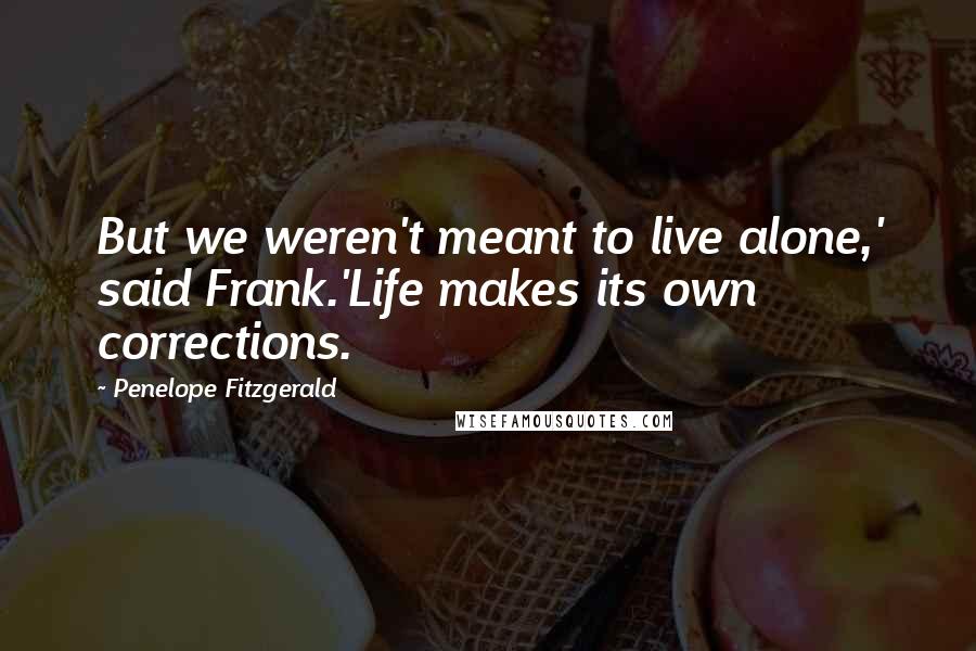 Penelope Fitzgerald Quotes: But we weren't meant to live alone,' said Frank.'Life makes its own corrections.