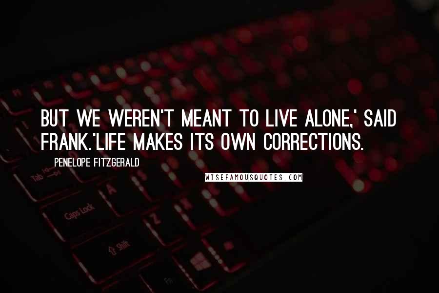 Penelope Fitzgerald Quotes: But we weren't meant to live alone,' said Frank.'Life makes its own corrections.