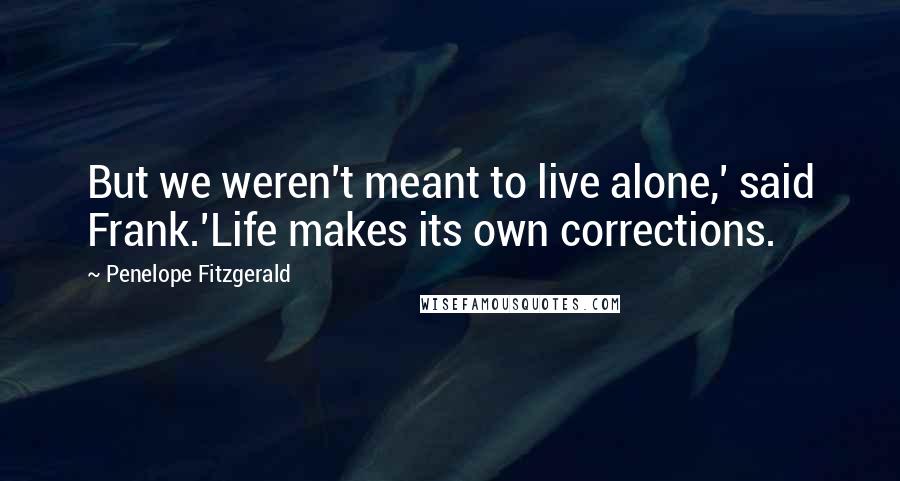 Penelope Fitzgerald Quotes: But we weren't meant to live alone,' said Frank.'Life makes its own corrections.