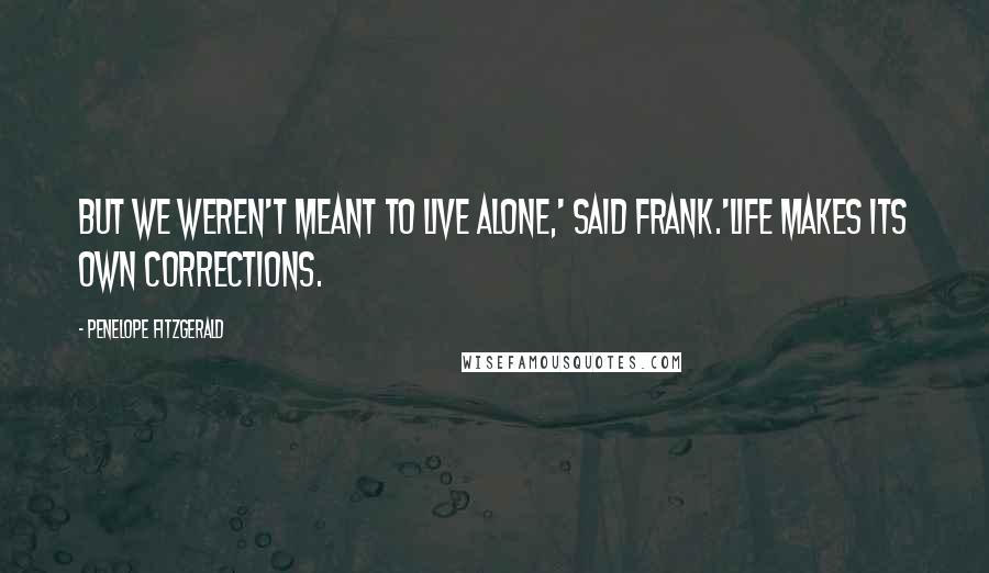 Penelope Fitzgerald Quotes: But we weren't meant to live alone,' said Frank.'Life makes its own corrections.