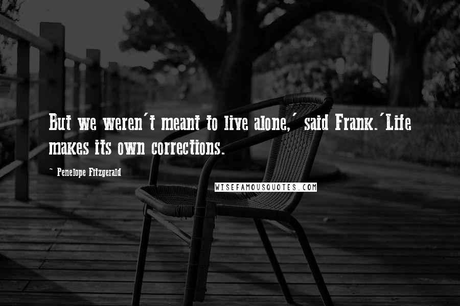 Penelope Fitzgerald Quotes: But we weren't meant to live alone,' said Frank.'Life makes its own corrections.