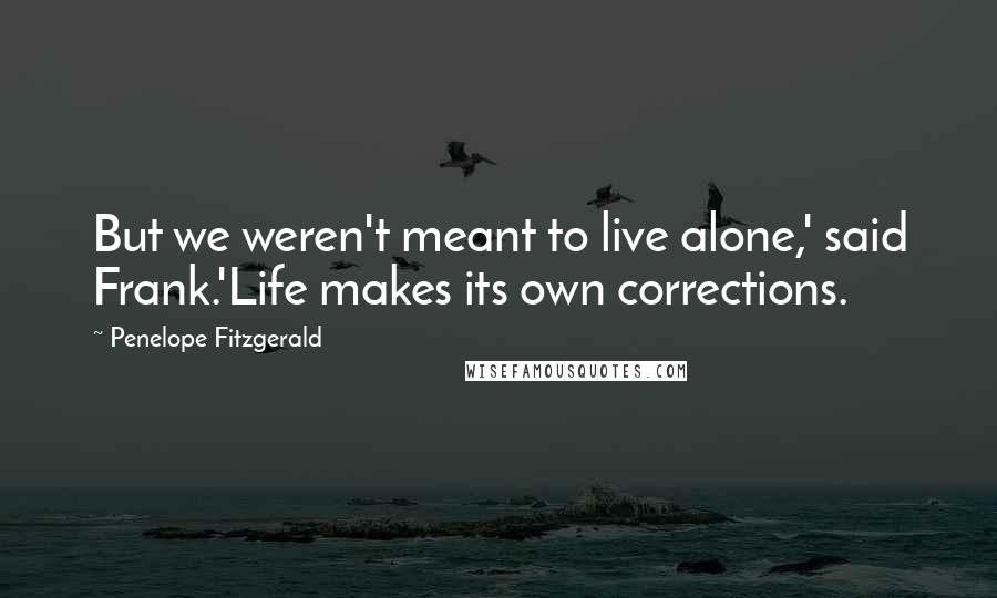 Penelope Fitzgerald Quotes: But we weren't meant to live alone,' said Frank.'Life makes its own corrections.