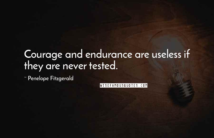 Penelope Fitzgerald Quotes: Courage and endurance are useless if they are never tested.